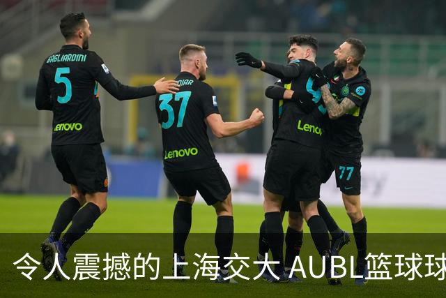 令人震撼的上海交大 AUBL篮球球队展现精彩对决
