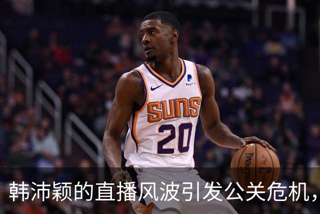 韩沛颖的直播风波引发公关危机，张嘉益迅速撇清关系